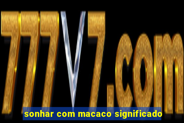 sonhar com macaco significado